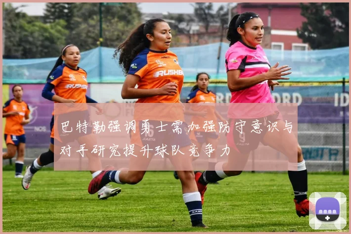 巴特勒强调勇士需加强防守意识与对手研究提升球队竞争力