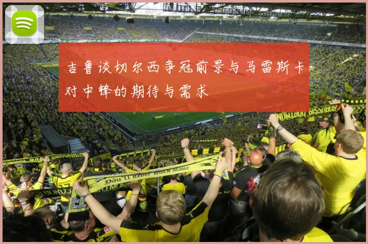 吉鲁谈切尔西争冠前景与马雷斯卡对中锋的期待与需求
