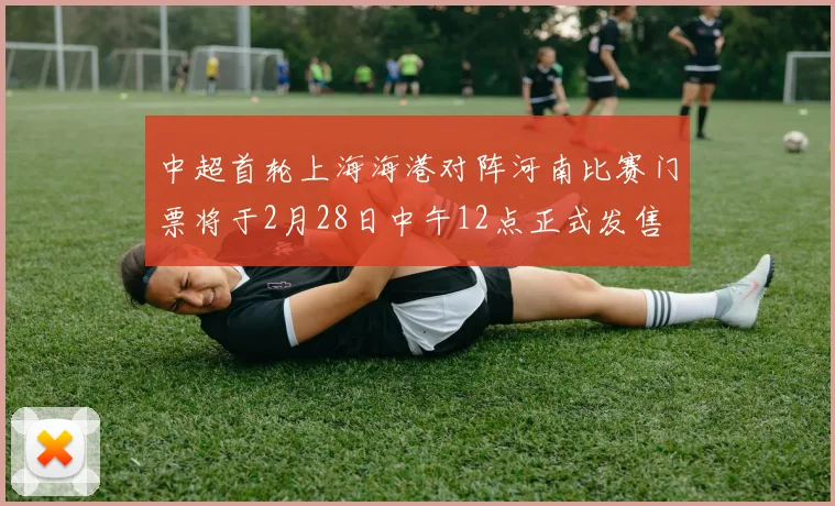 中超首轮上海海港对阵河南比赛门票将于2月28日中午12点正式发售