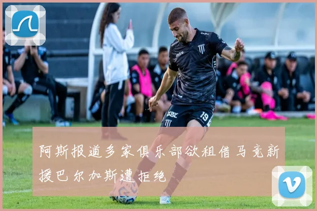 阿斯报道多家俱乐部欲租借马竞新援巴尔加斯遭拒绝