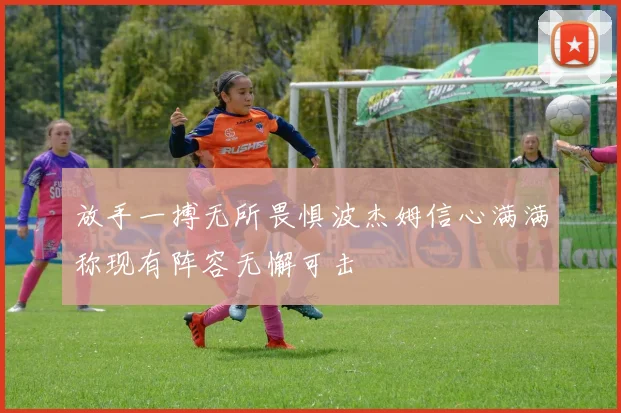 放手一搏无所畏惧波杰姆信心满满称现有阵容无懈可击