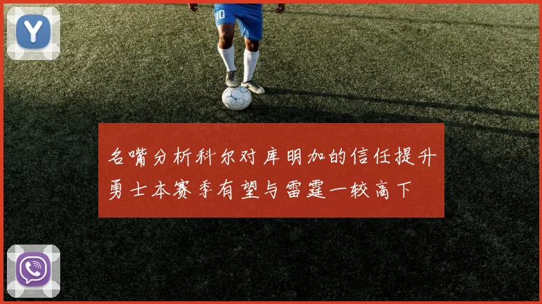 名嘴分析科尔对库明加的信任提升勇士本赛季有望与雷霆一较高下