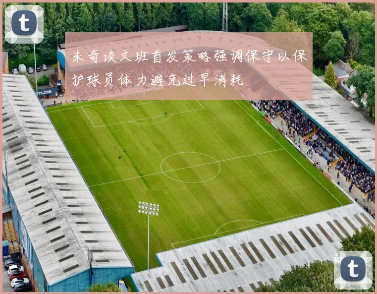 米奇谈文班首发策略强调保守以保护球员体力避免过早消耗