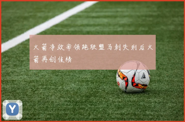 火箭净效率领跑联盟马刺失利后火箭再创佳绩