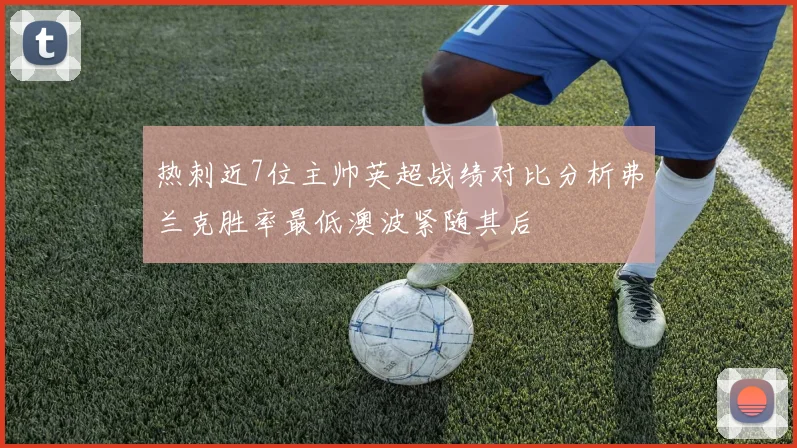 热刺近7位主帅英超战绩对比分析弗兰克胜率最低澳波紧随其后