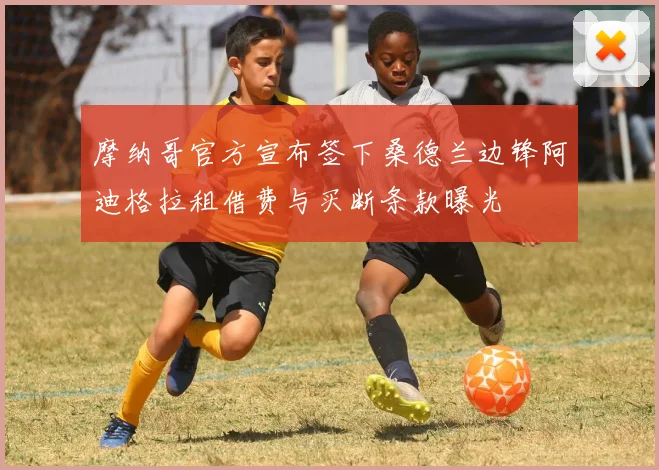 摩纳哥官方宣布签下桑德兰边锋阿迪格拉租借费与买断条款曝光