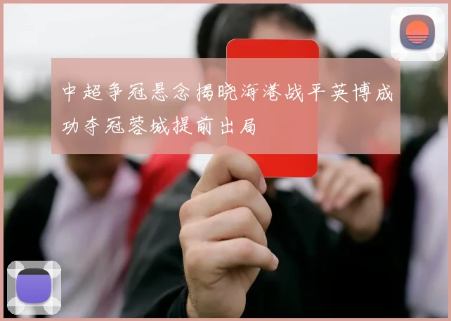 中超争冠悬念揭晓海港战平英博成功夺冠蓉城提前出局