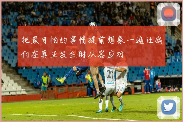 把最可怕的事情提前想象一遍让我们在真正发生时从容应对