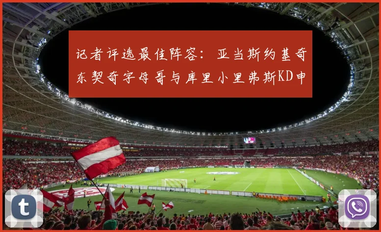 记者评选最佳阵容：亚当斯约基奇东契奇字母哥与库里小里弗斯KD申京入围三阵