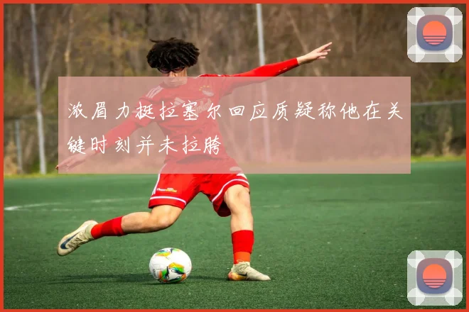 浓眉力挺拉塞尔回应质疑称他在关键时刻并未拉胯