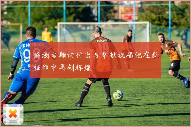 感谢吉翔的付出与奉献祝福他在新征程中再创辉煌