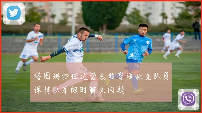 塔图姆担任运营总监寄语杜克队员保持联系随时解决问题