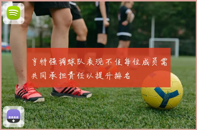 亨特强调球队表现不佳每位成员需共同承担责任以提升排名